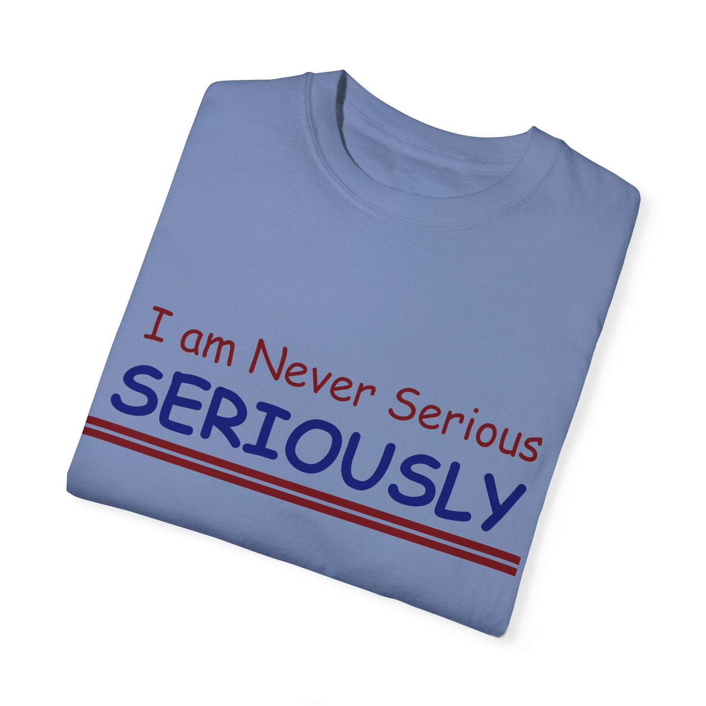 I am never Serious, Seriously Unisex Garment-Dyed T-shirt