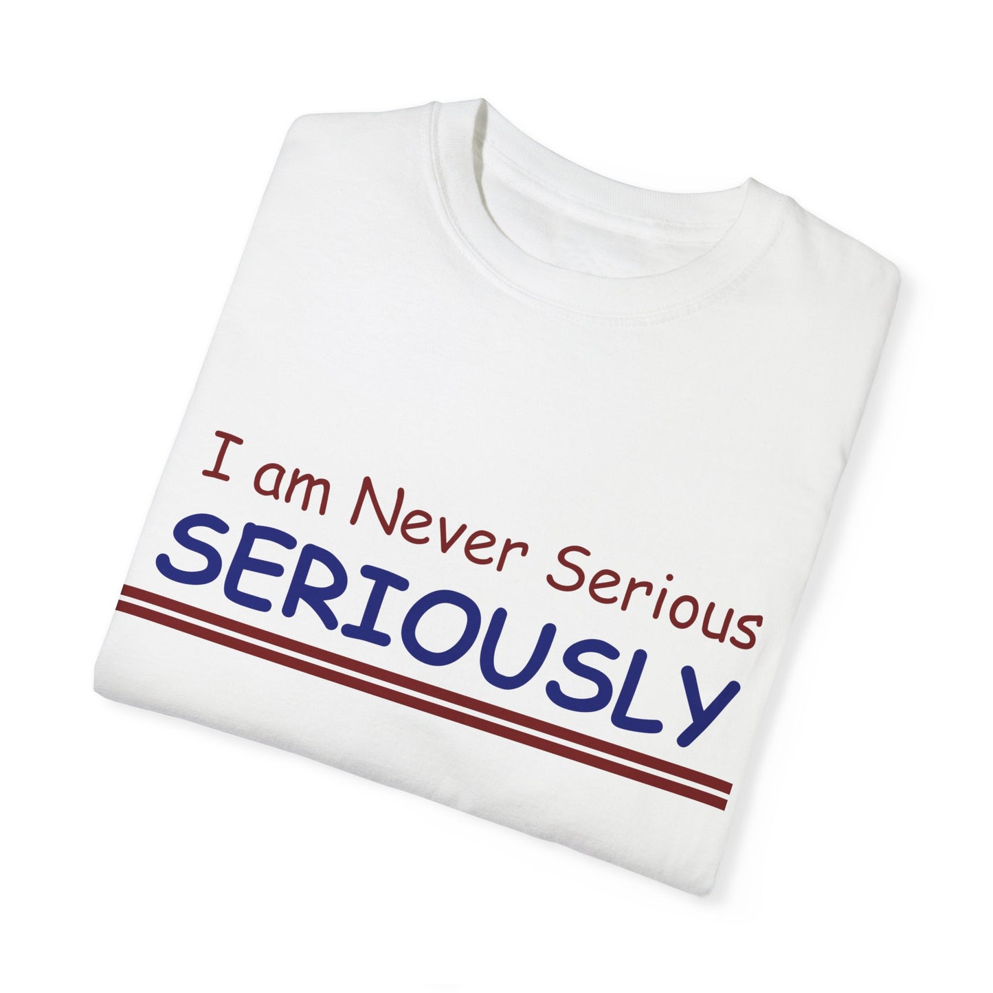 I am never Serious, Seriously Unisex Garment-Dyed T-shirt