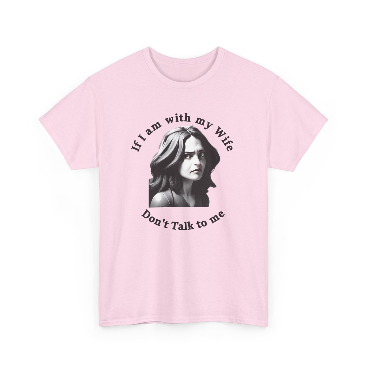 If I am with my Wife Don't Talk to Me Unisex Heavy Cotton Tee