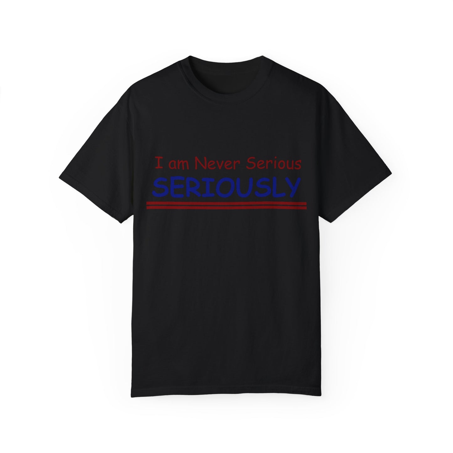 I am never Serious, Seriously Unisex Garment-Dyed T-shirt