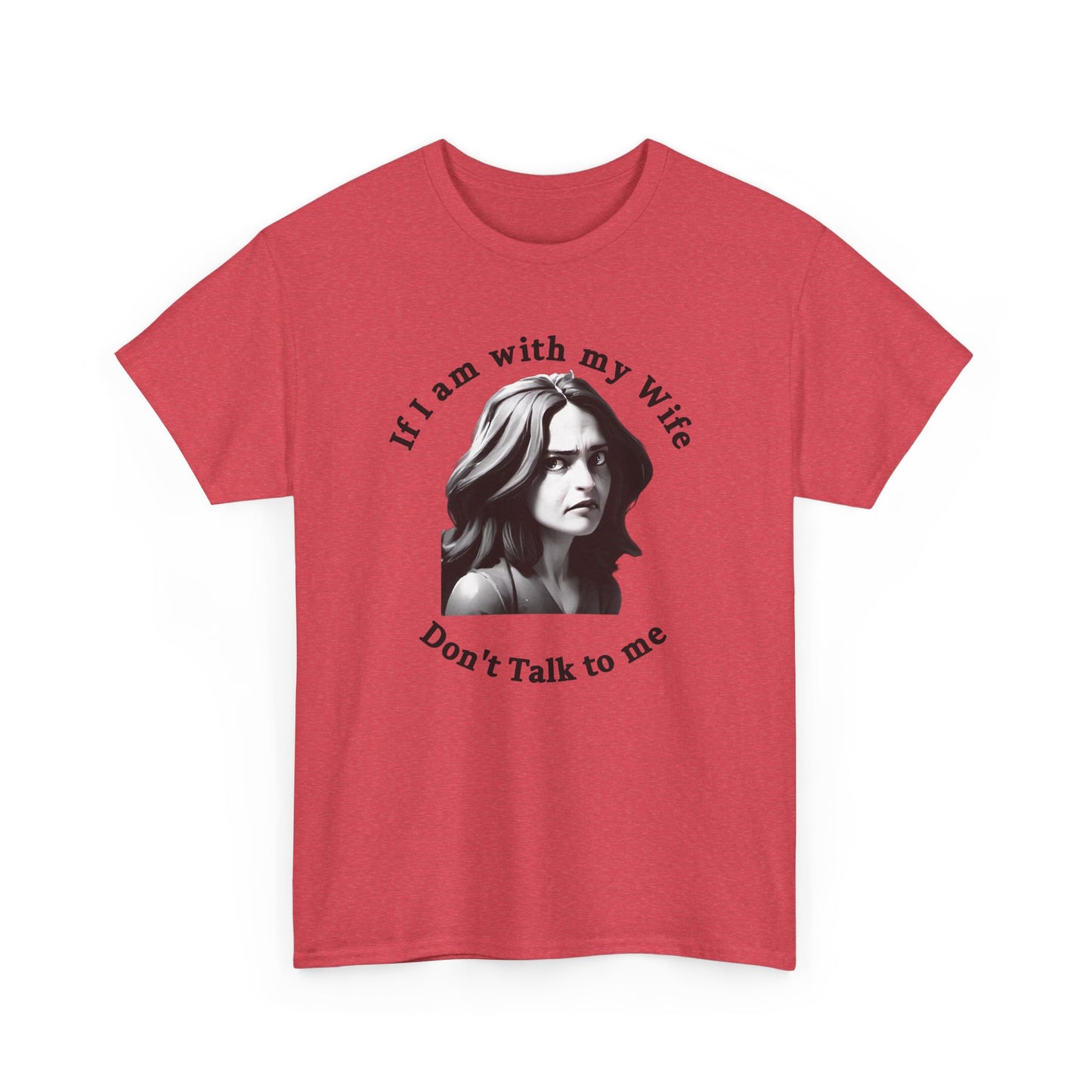 If I am with my Wife Don't Talk to Me Unisex Heavy Cotton Tee