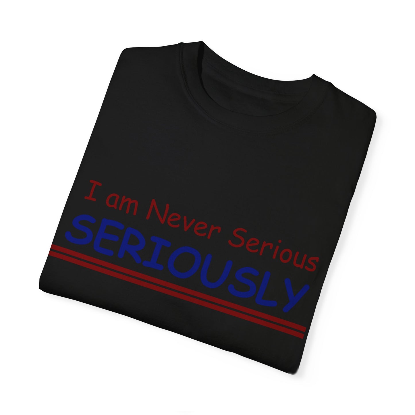 I am never Serious, Seriously Unisex Garment-Dyed T-shirt