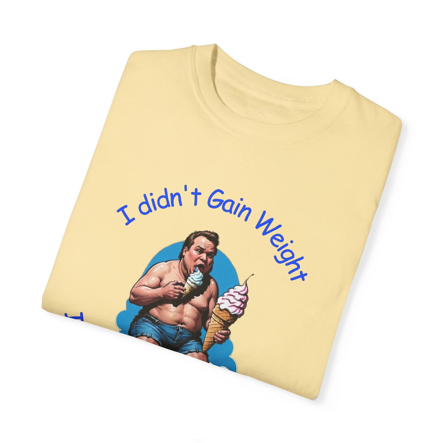 I didn't gain weight It is a High Gravity Day Unisex Garment-Dyed T-shirt