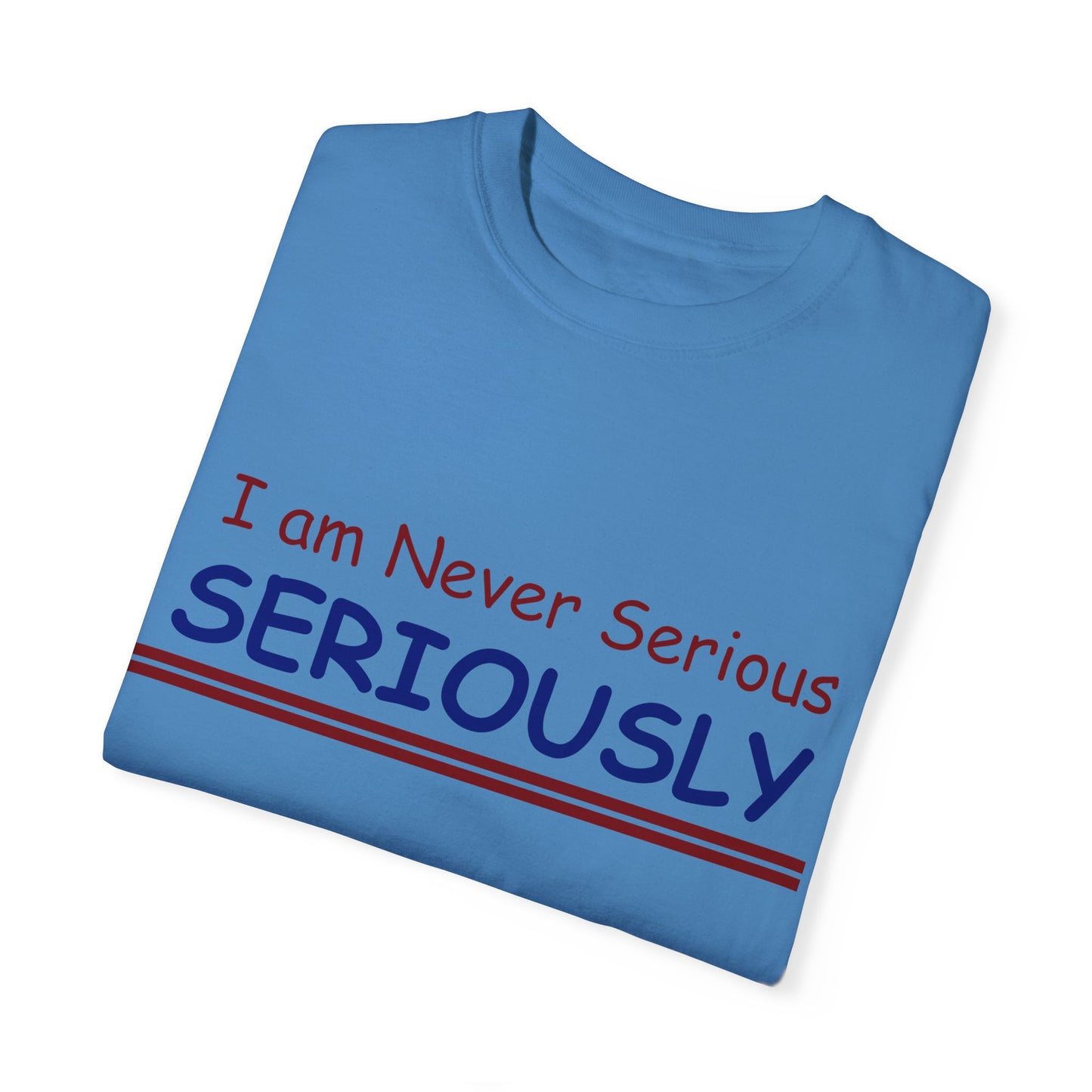 I am never Serious, Seriously Unisex Garment-Dyed T-shirt