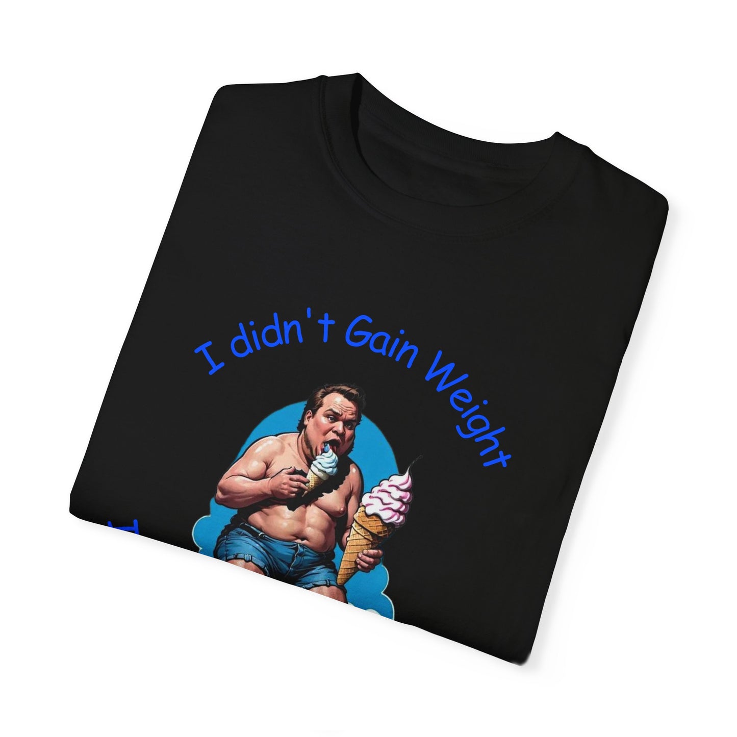 I didn't gain weight It is a High Gravity Day Unisex Garment-Dyed T-shirt