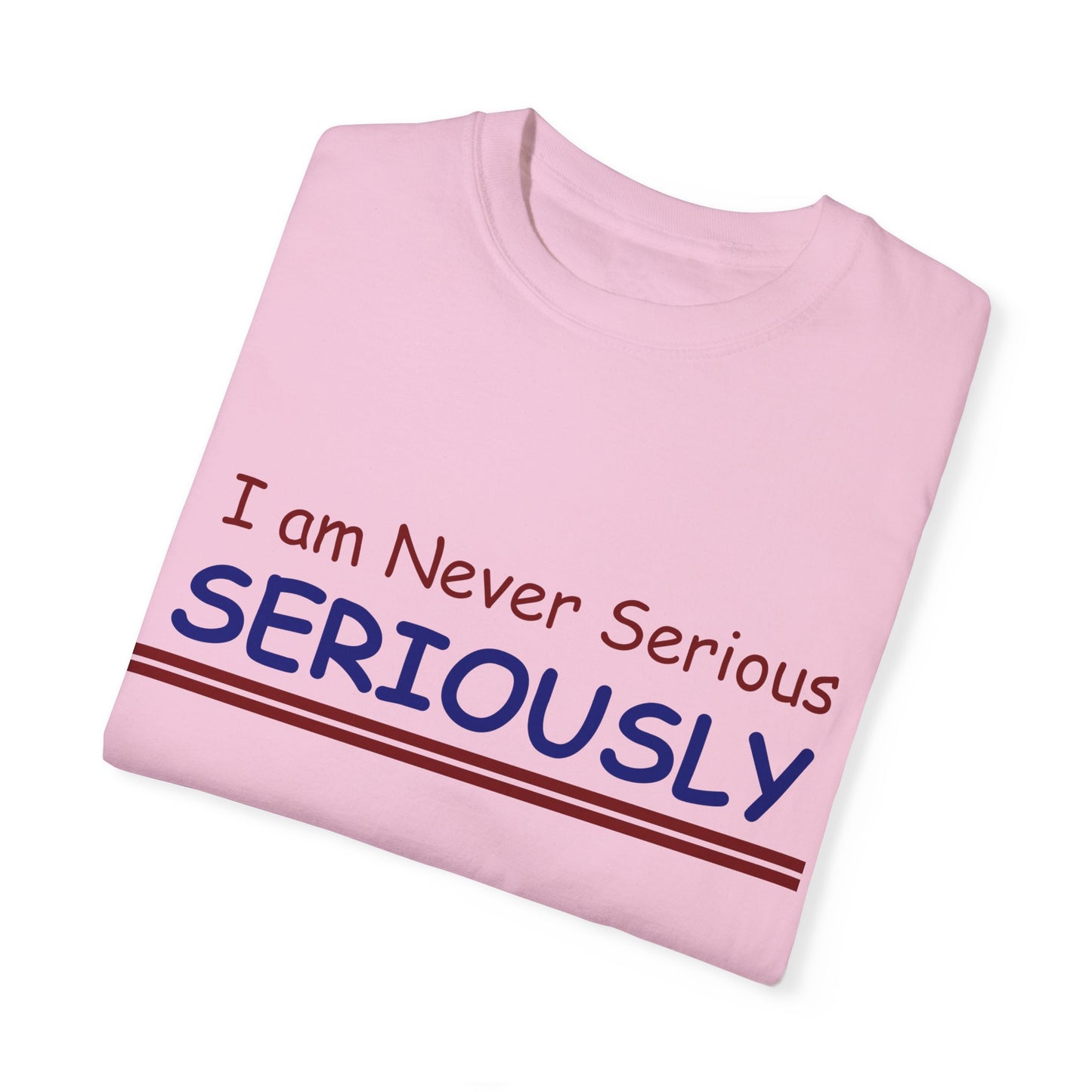 I am never Serious, Seriously Unisex Garment-Dyed T-shirt