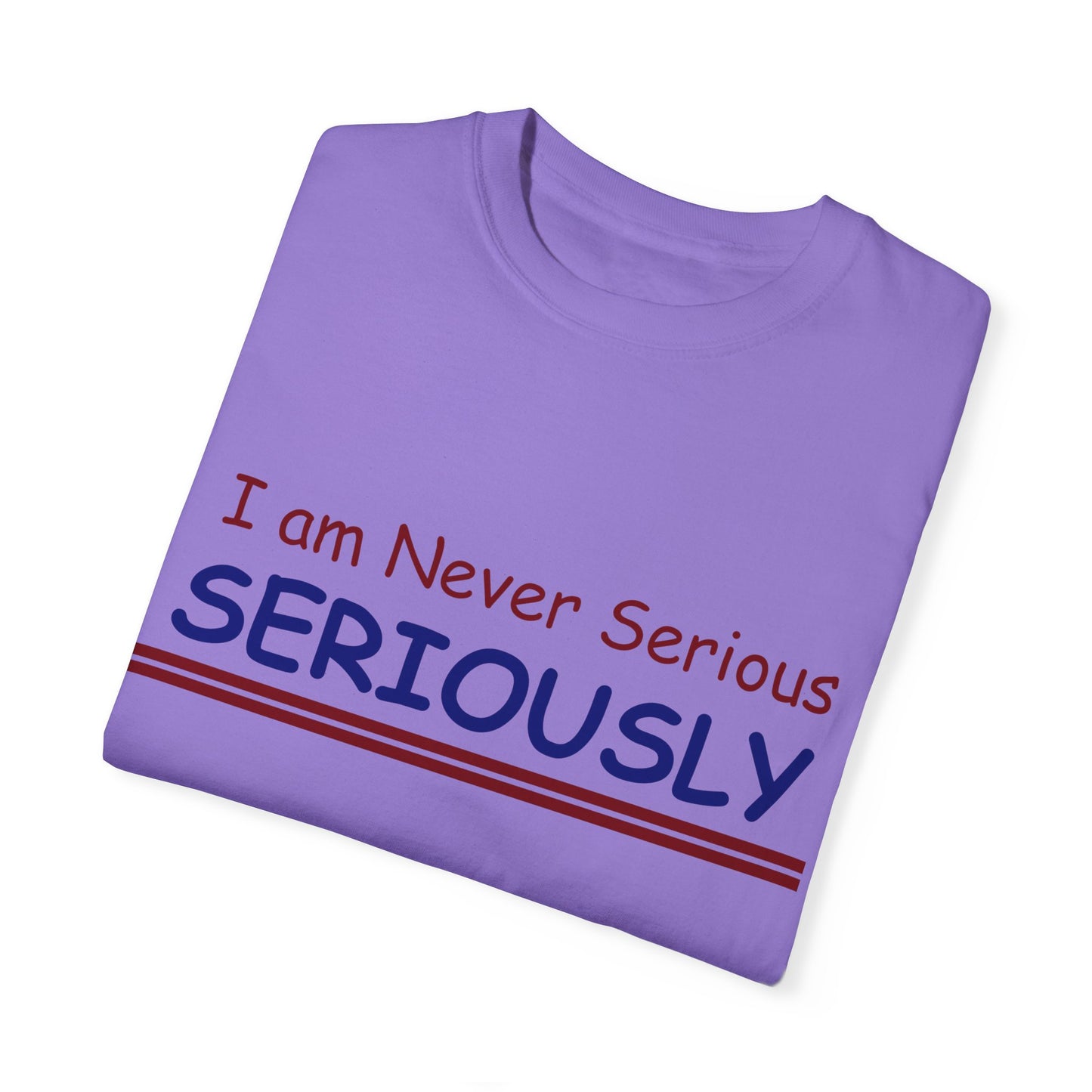 I am never Serious, Seriously Unisex Garment-Dyed T-shirt